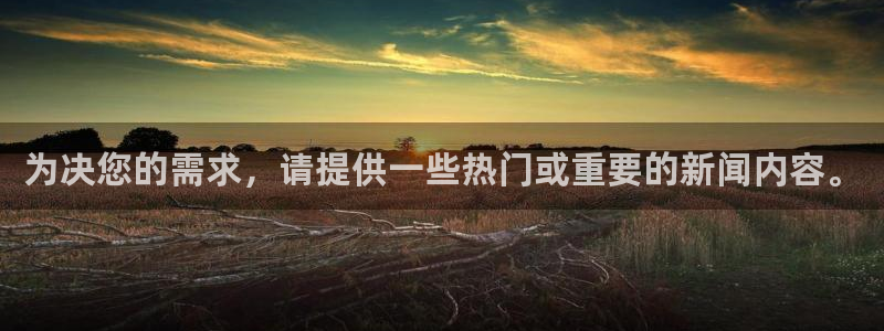 为决您的需求，请提供一些热门或重要的新闻内容。