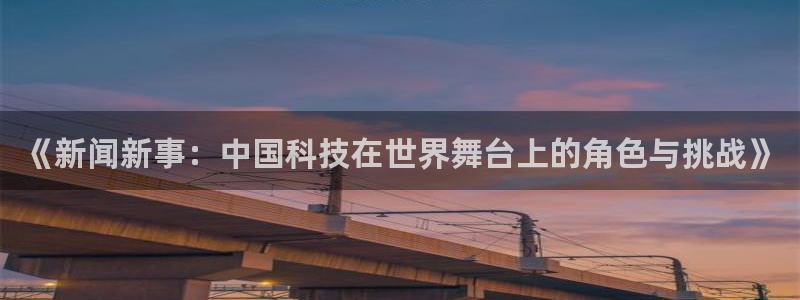《新闻新事：中国科技在世界舞台上的角色与挑战》