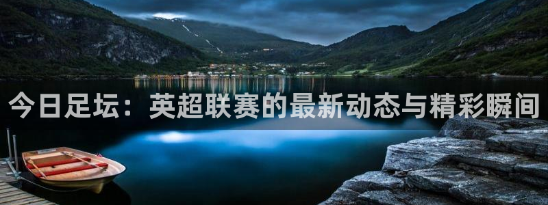 今日足坛：英超联赛的最新动态与精彩瞬间