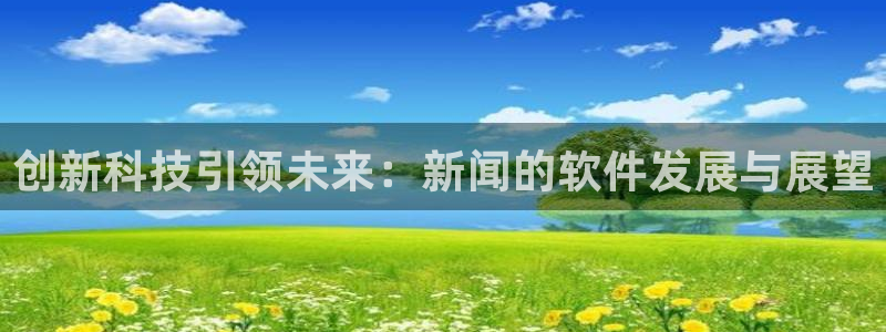 创新科技引领未来：新闻的软件发展与展望