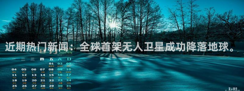 近期热门新闻：全球首架无人卫星成功降落地球。