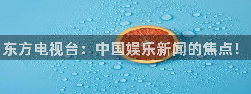 东方电视台：中国娱乐新闻的焦点！